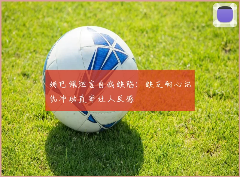 姆巴佩坦言自我缺陷：缺乏耐心记仇冲动直率让人反感