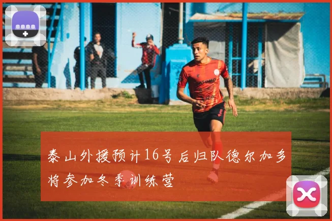 泰山外援预计16号后归队德尔加多将参加冬季训练营
