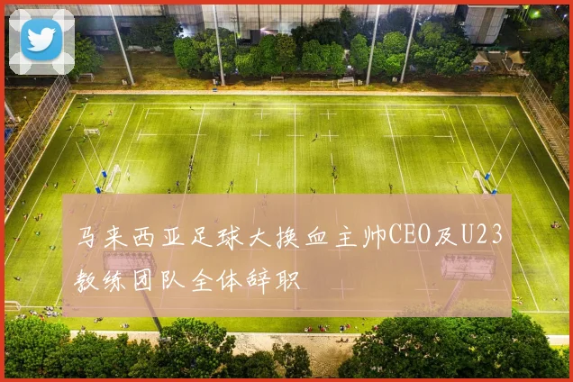 马来西亚足球大换血主帅CEO及U23教练团队全体辞职