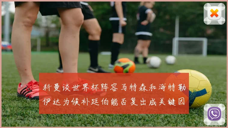 科曼谈世界杯阵容马特森和海特勒伊达为候补廷伯能否复出成关键因素