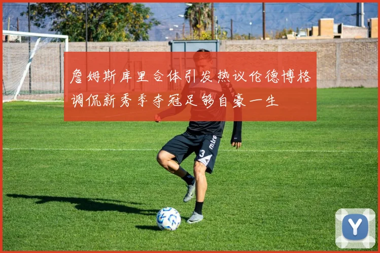 詹姆斯库里合体引发热议伦德博格调侃新秀季夺冠足够自豪一生