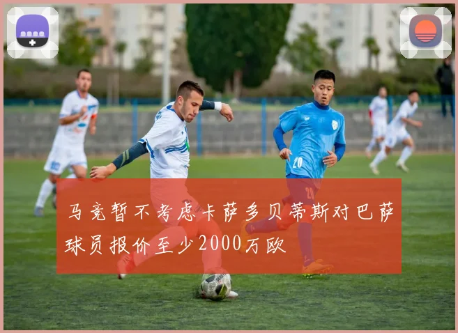 马竞暂不考虑卡萨多贝蒂斯对巴萨球员报价至少2000万欧