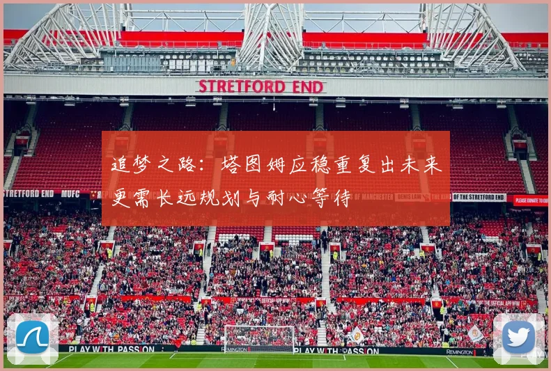 追梦之路：塔图姆应稳重复出未来更需长远规划与耐心等待
