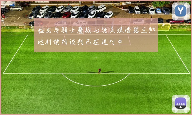 猛龙与骑士鏖战七场美媒透露主帅达科续约谈判已在进行中